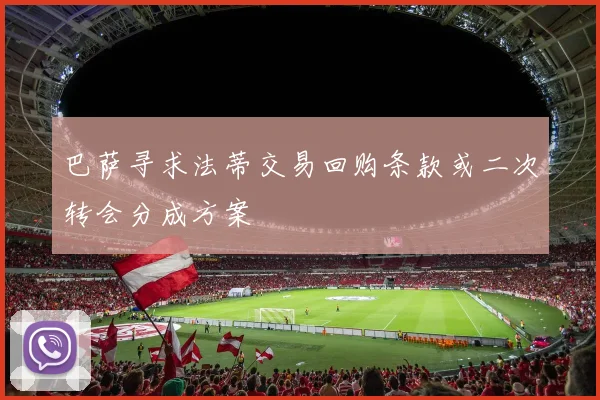巴萨寻求法蒂交易回购条款或二次转会分成方案