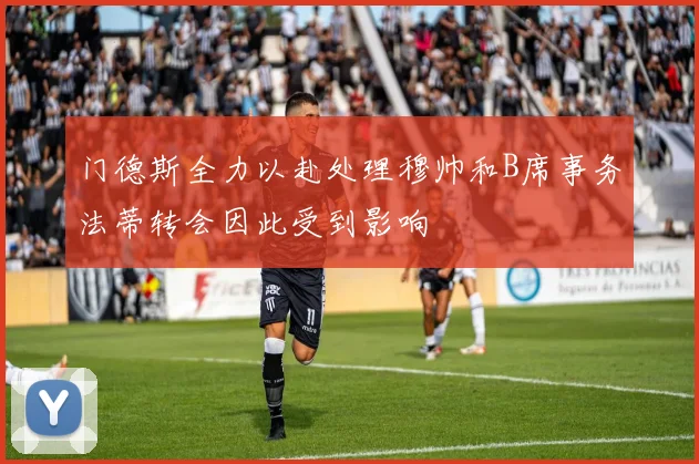 门德斯全力以赴处理穆帅和B席事务法蒂转会因此受到影响