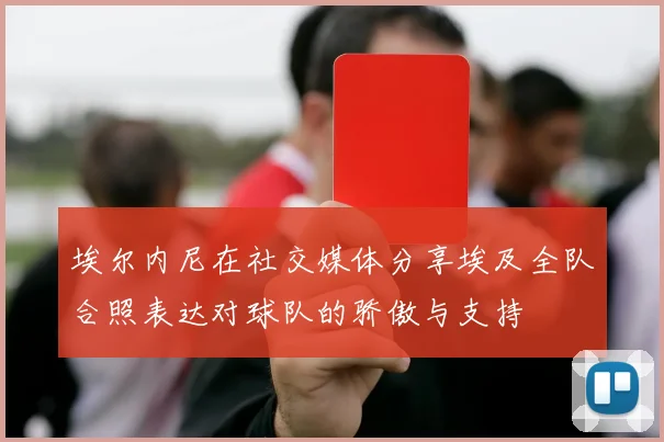 埃尔内尼在社交媒体分享埃及全队合照表达对球队的骄傲与支持