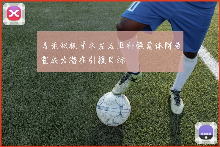 马竞积极寻求左后卫补强葡体阿劳霍成为潜在引援目标