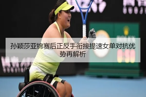 孙颖莎亚锦赛后正反手衔接提速女单对抗优势再解析